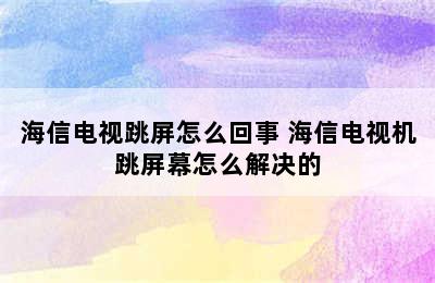 海信电视跳屏怎么回事 海信电视机跳屏幕怎么解决的